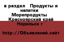  в раздел : Продукты и напитки » Морепродукты . Красноярский край,Норильск г.